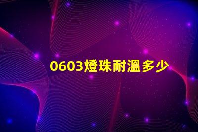 0603燈珠耐溫多少度 led燈珠耐溫是多少